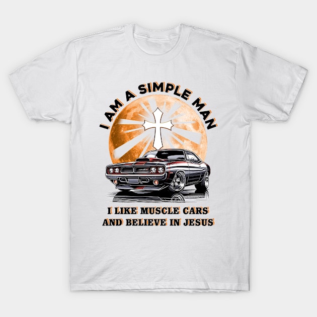 I Am A Simple Man I Like Muscle Cars And Believe In Jesus, Muscle Car Tee T-Shirt by ladonna marchand